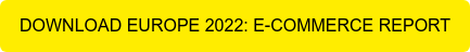 DOWNLOAD EUROPE 2022: E-COMMERCE REPORT